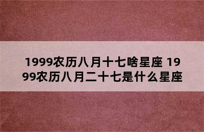 1999农历八月十七啥星座 1999农历八月二十七是什么星座